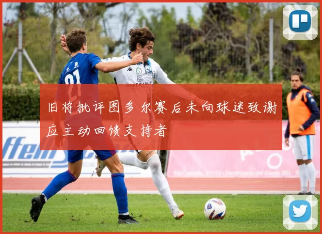 旧将批评图多尔赛后未向球迷致谢应主动回馈支持者