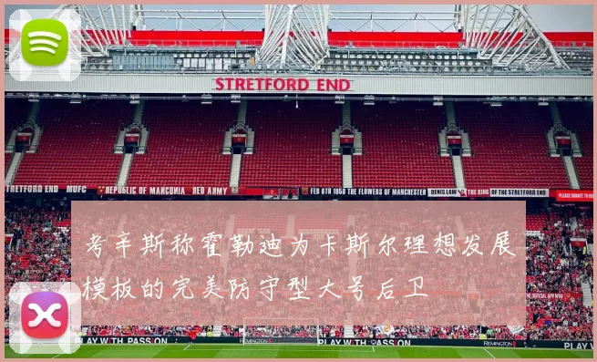 考辛斯称霍勒迪为卡斯尔理想发展模板的完美防守型大号后卫