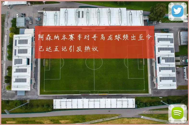 阿森纳本赛季对手乌龙球频出至今已达五记引发热议