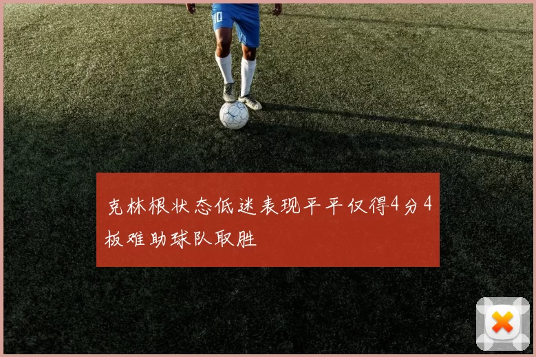 克林根状态低迷表现平平仅得4分4板难助球队取胜