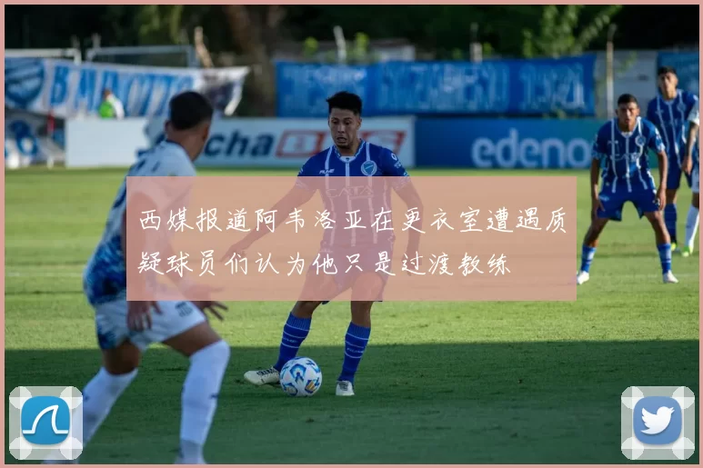 西媒报道阿韦洛亚在更衣室遭遇质疑球员们认为他只是过渡教练