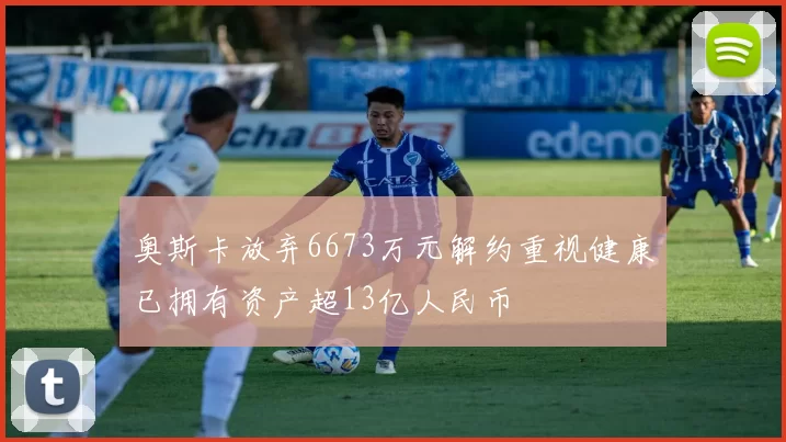 奥斯卡放弃6673万元解约重视健康已拥有资产超13亿人民币